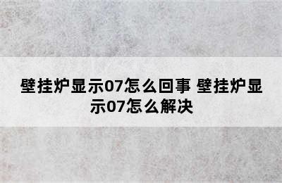 壁挂炉显示07怎么回事 壁挂炉显示07怎么解决